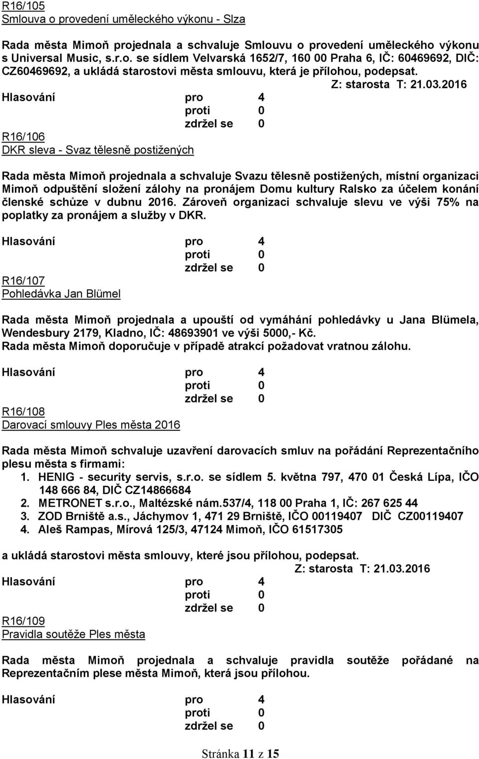 2016 R16/106 DKR sleva - Svaz tělesně postižených Rada města Mimoň projednala a schvaluje Svazu tělesně postižených, místní organizaci Mimoň odpuštění složení zálohy na pronájem Domu kultury Ralsko