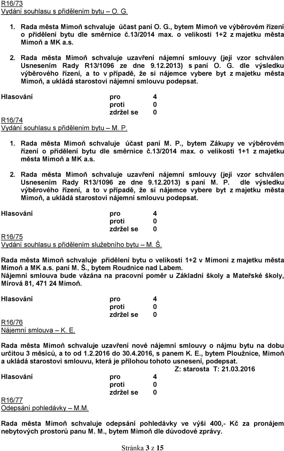 dle výsledku výběrového řízení, a to v případě, že si nájemce vybere byt z majetku města Mimoň, a ukládá starostovi nájemní smlouvu podepsat. R16/74 Vydání souhlasu s přidělením bytu M. P. 1.