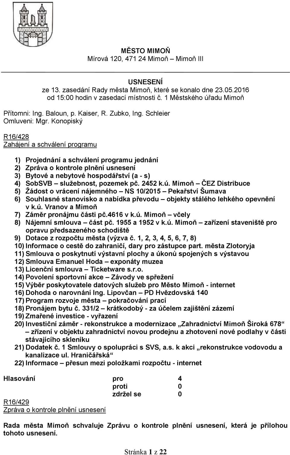 Konopiský R16/428 Zahájení a schválení programu 1) Projednání a schválení programu jednání 2) Zpráva o kontrole plnění usnesení 3) Bytové a nebytové hospodářství (a - s) 4) SobSVB služebnost, pozemek