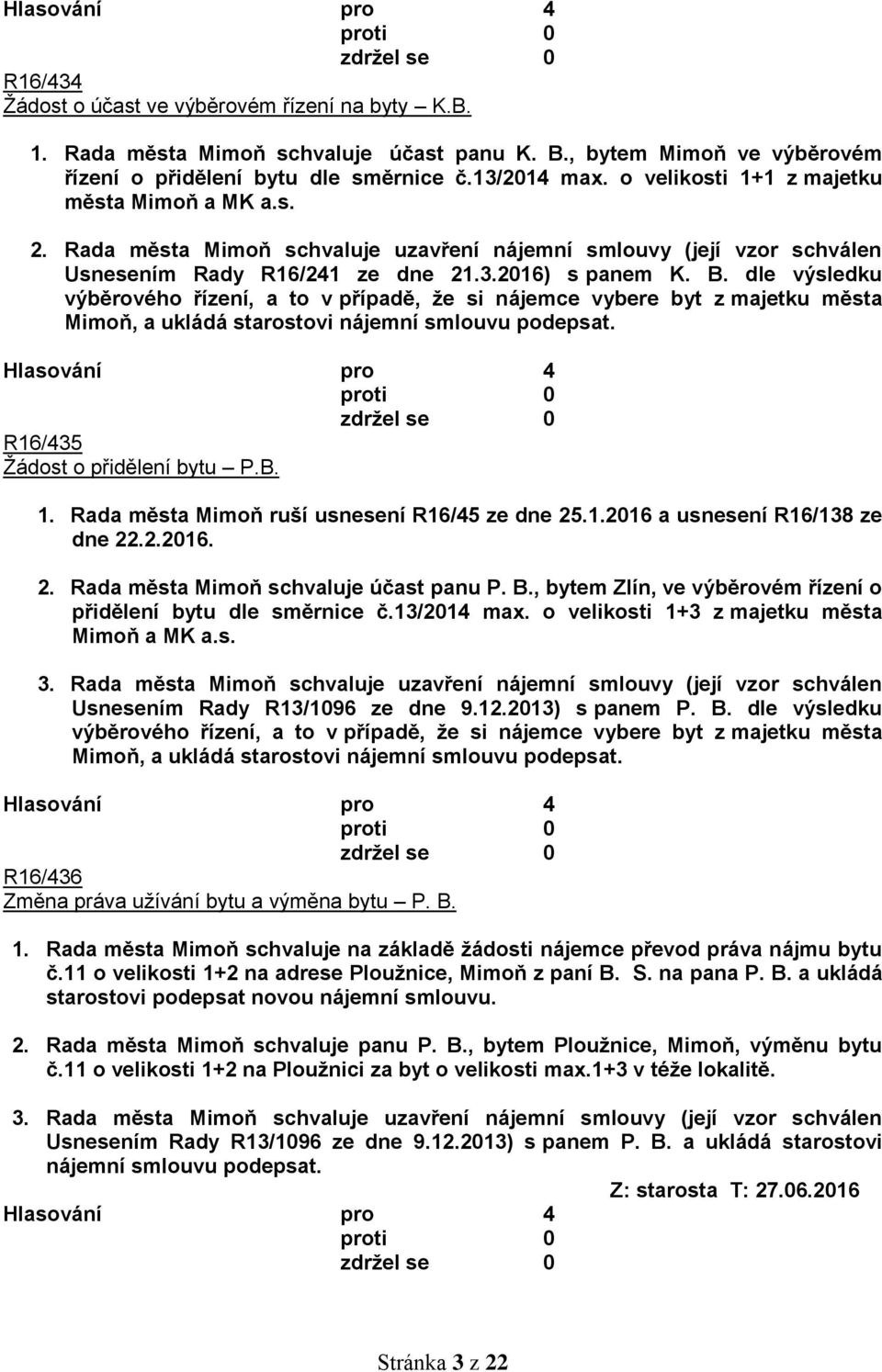 dle výsledku výběrového řízení, a to v případě, že si nájemce vybere byt z majetku města Mimoň, a ukládá starostovi nájemní smlouvu podepsat. R16/435 Žádost o přidělení bytu P.B. 1.