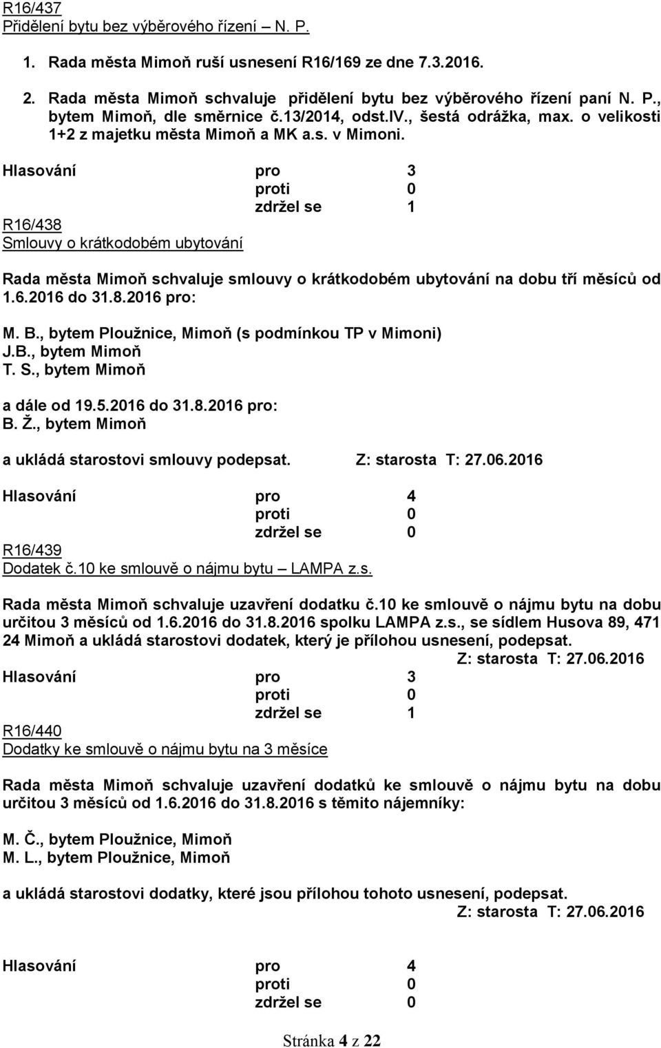 Hlasování pro 3 zdržel se 1 R16/438 Smlouvy o krátkodobém ubytování Rada města Mimoň schvaluje smlouvy o krátkodobém ubytování na dobu tří měsíců od 1.6.2016 do 31.8.2016 pro: M. B.