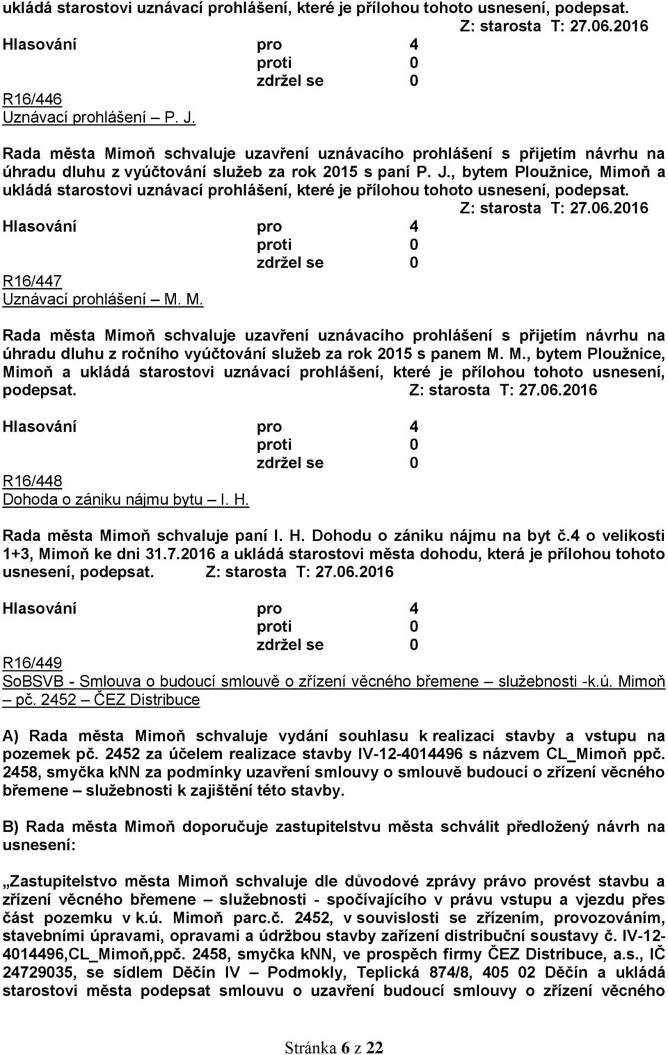 , bytem Ploužnice, Mimoň a ukládá starostovi uznávací prohlášení, které je přílohou tohoto usnesení, podepsat. Z: starosta T: 27.06.2016 R16/447 Uznávací prohlášení M. M. Rada města Mimoň schvaluje uzavření uznávacího prohlášení s přijetím návrhu na úhradu dluhu z ročního vyúčtování služeb za rok 2015 s panem M.