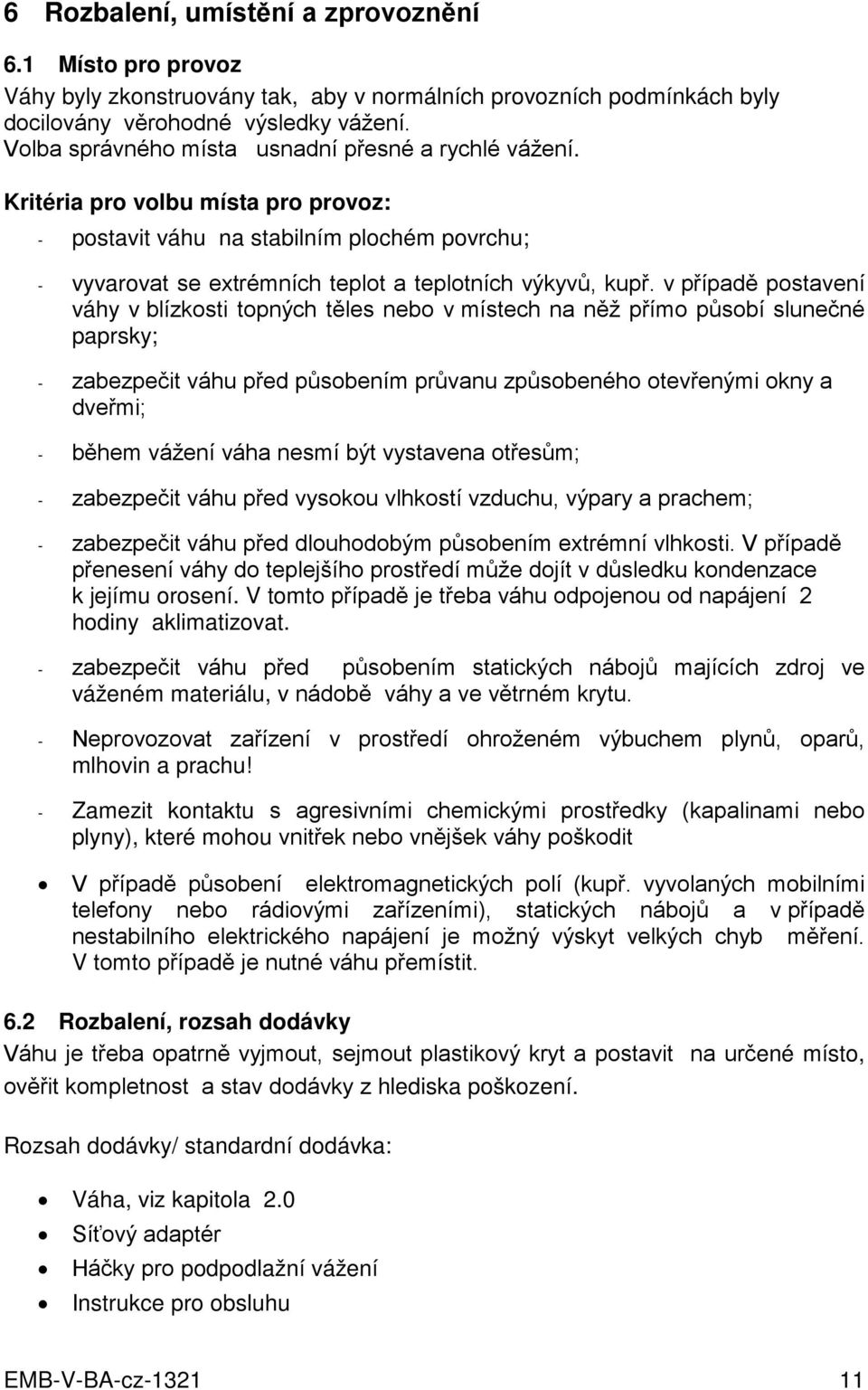 v případě postavení váhy v blízkosti topných těles nebo v místech na něž přímo působí slunečné paprsky; - zabezpečit váhu před působením průvanu způsobeného otevřenými okny a dveřmi; - během vážení