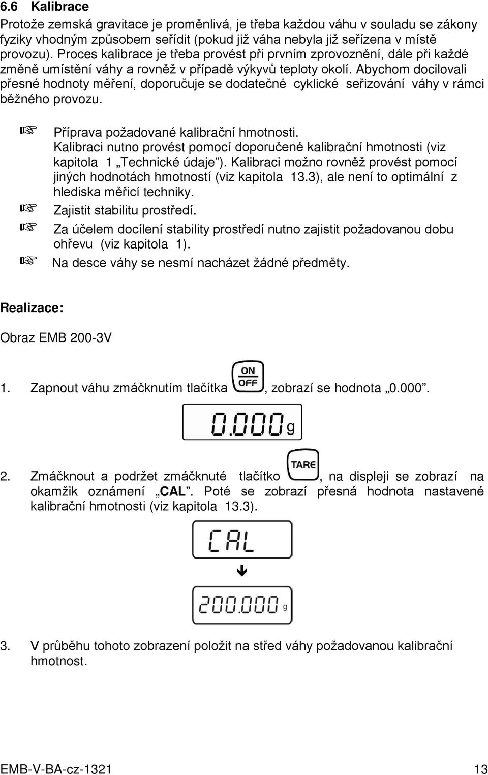 Abychom docilovali přesné hodnoty měření, doporučuje se dodatečné cyklické seřizování váhy v rámci běžného provozu. + Příprava požadované kalibrační hmotnosti.