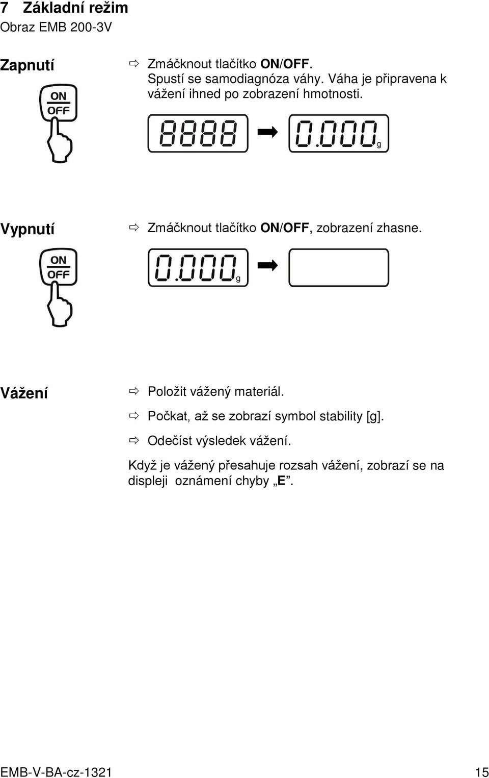 8888 Vypnutí Zmáčknout tlačítko ON/OFF, zobrazení zhasne. Vážení Položit vážený materiál.