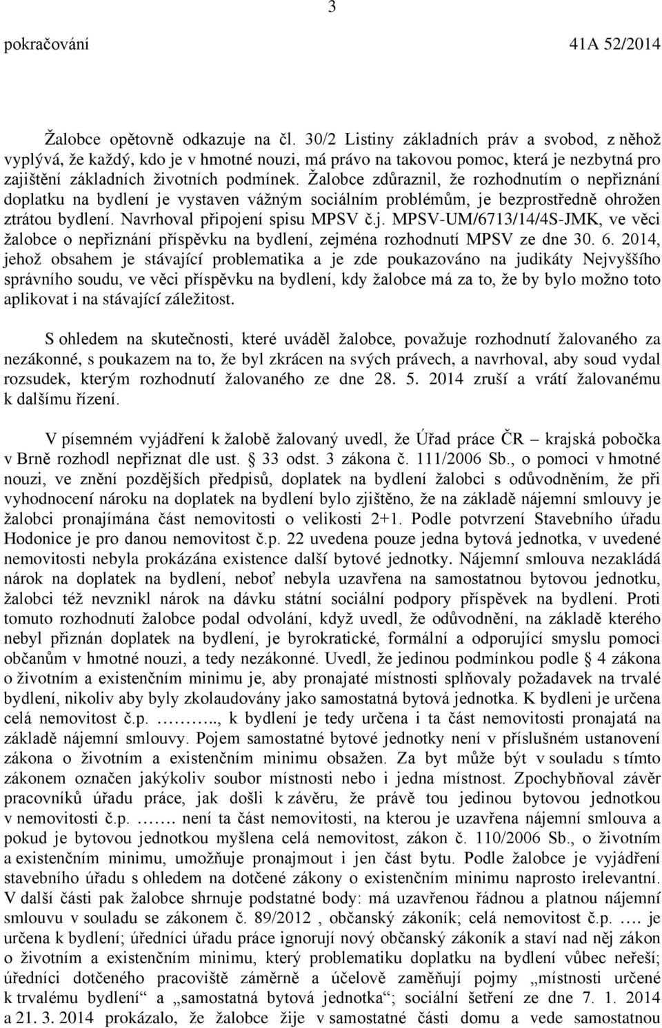 Žalobce zdůraznil, že rozhodnutím o nepřiznání doplatku na bydlení je vystaven vážným sociálním problémům, je bezprostředně ohrožen ztrátou bydlení. Navrhoval připojení spisu MPSV č.j. MPSV-UM/6713/14/4S-JMK, ve věci žalobce o nepřiznání příspěvku na bydlení, zejména rozhodnutí MPSV ze dne 30.