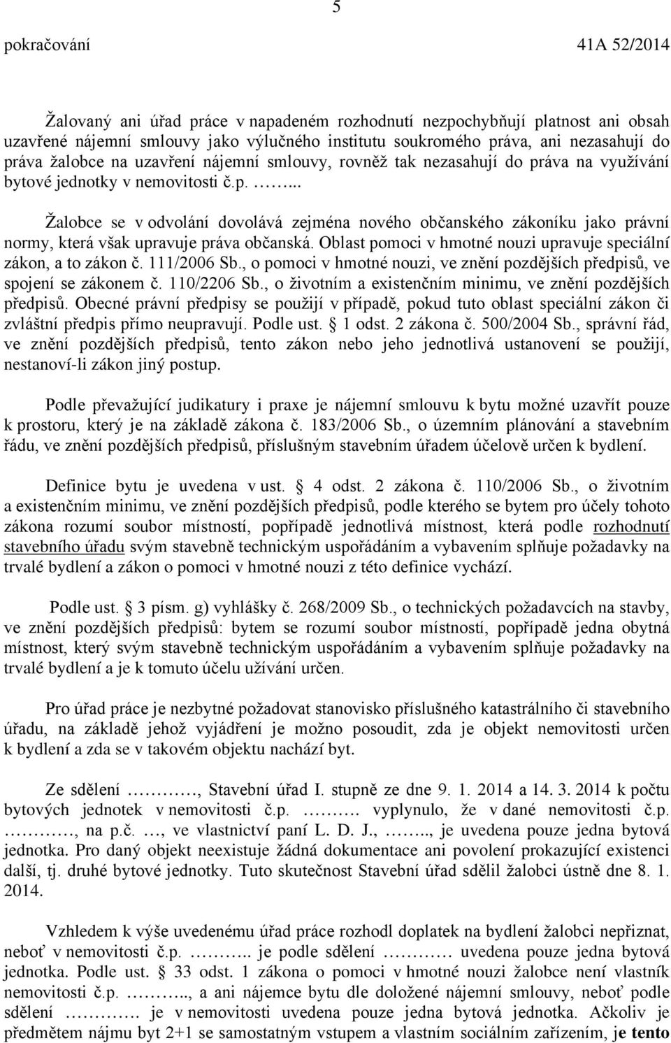 Oblast pomoci v hmotné nouzi upravuje speciální zákon, a to zákon č. 111/2006 Sb., o pomoci v hmotné nouzi, ve znění pozdějších předpisů, ve spojení se zákonem č. 110/2206 Sb.