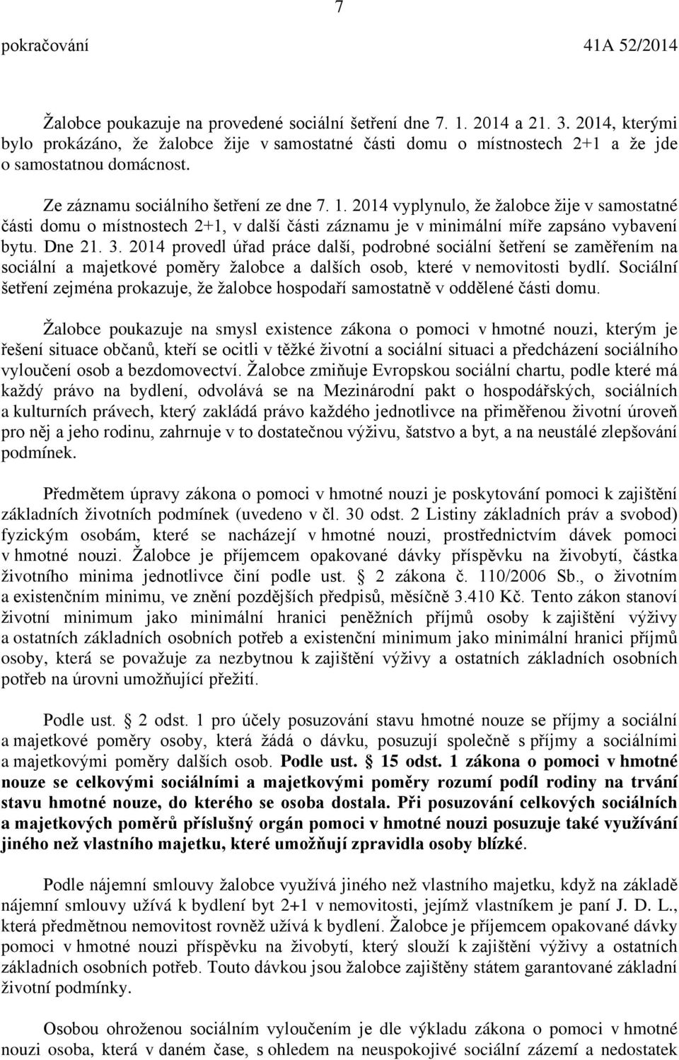 2014 provedl úřad práce další, podrobné sociální šetření se zaměřením na sociální a majetkové poměry žalobce a dalších osob, které v nemovitosti bydlí.