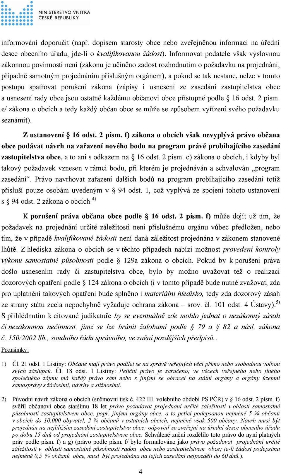 nelze v tomto postupu spatřovat porušení zákona (zápisy i usnesení ze zasedání zastupitelstva obce a usnesení rady obce jsou ostatně každému občanovi obce přístupné podle 16 odst. 2 písm.