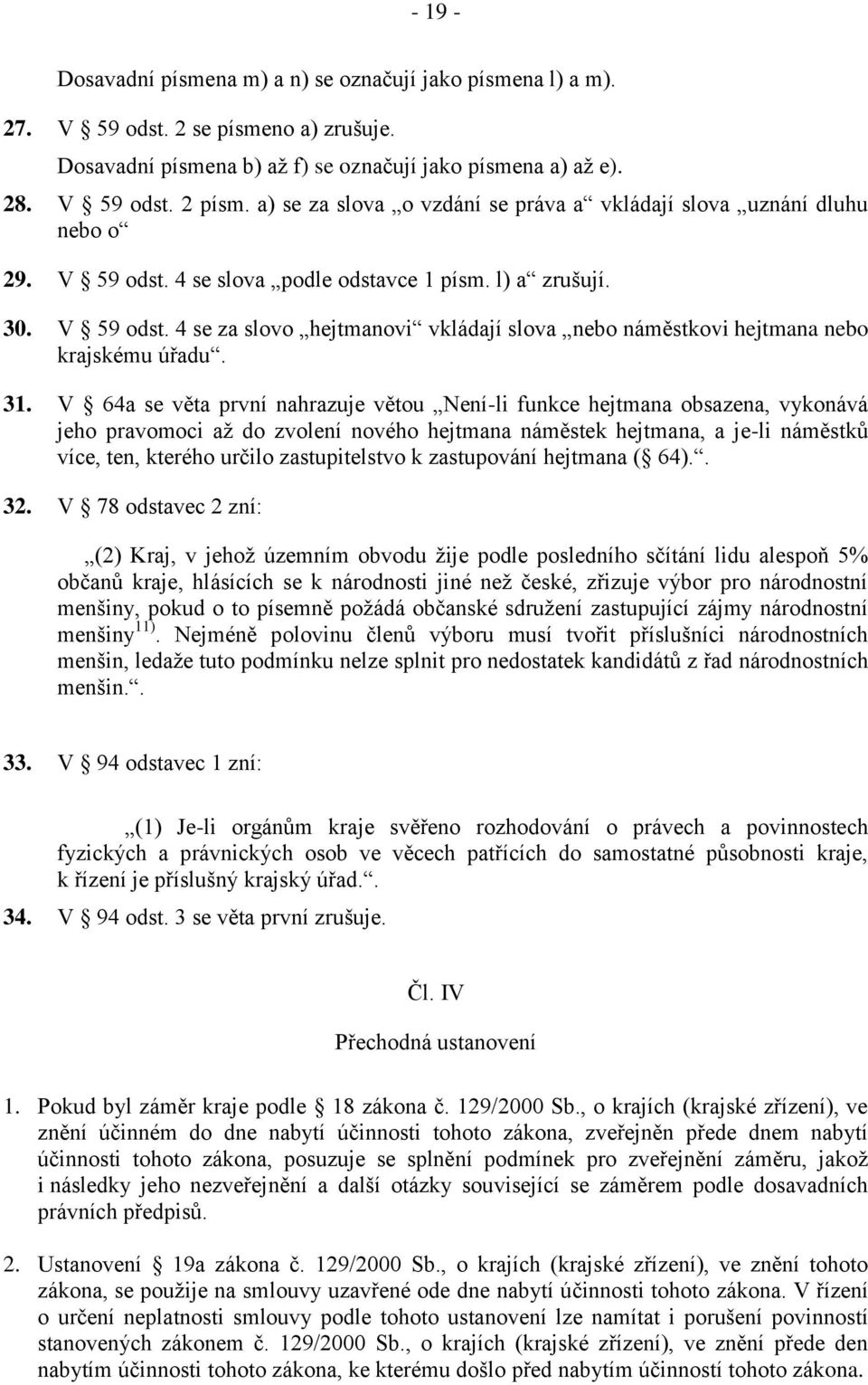 31. V 64a se věta první nahrazuje větou Není-li funkce hejtmana obsazena, vykonává jeho pravomoci až do zvolení nového hejtmana náměstek hejtmana, a je-li náměstků více, ten, kterého určilo