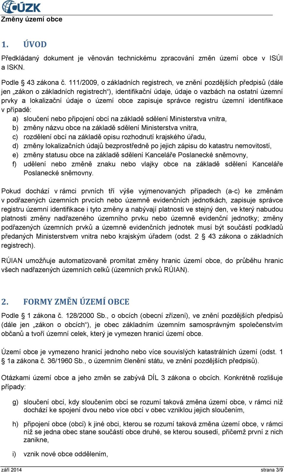 obce zapisuje správce registru územní identifikace v případě: a) sloučení nebo připojení obcí na základě sdělení Ministerstva vnitra, b) změny názvu obce na základě sdělení Ministerstva vnitra, c)