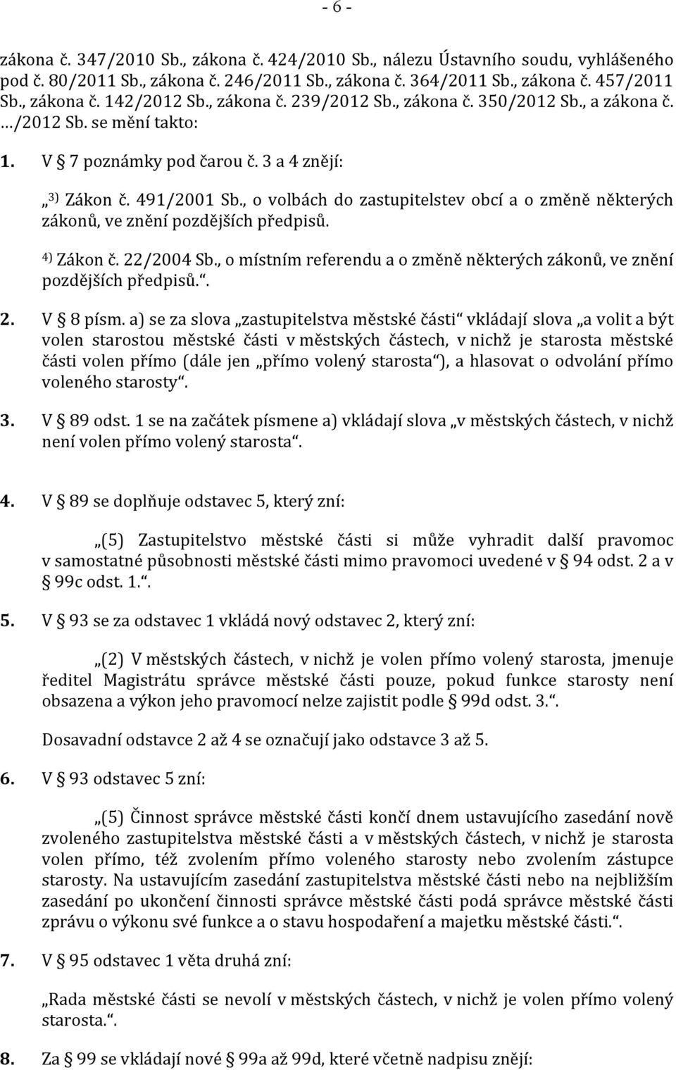 , o volbách do zastupitelstev obcí a o změně některých zákonů, ve znění pozdějších předpisů. 4) Zákon č. 22/2004 Sb., o místním referendu a o změně některých zákonů, ve znění pozdějších předpisů.. 2. V 8 písm.