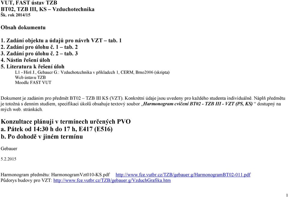 : Vzduchotechnika v příkladech 1, CERM, Brno2006 (skripta) Web ústavu TZB Moodle FAST VUT Dokument je zadáním pro předmět BT02 TZB III KS (VZT).