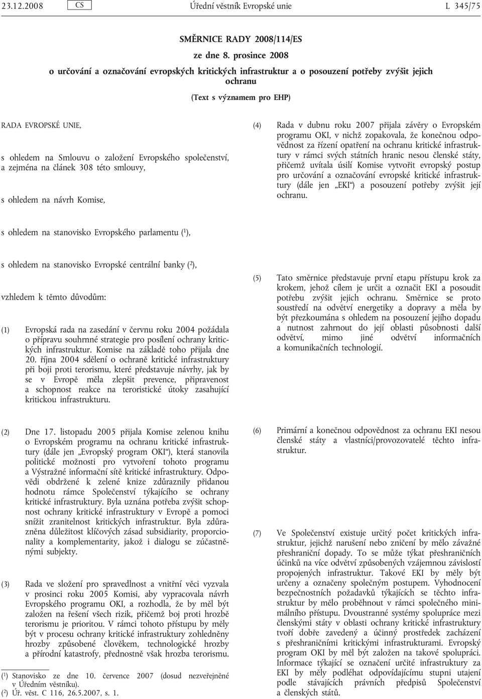 Evropského společenství, a zejména na článek 308 této smlouvy, s ohledem na návrh Komise, (4) Rada v dubnu roku 2007 přijala závěry o Evropském programu OKI, v nichž zopakovala, že konečnou
