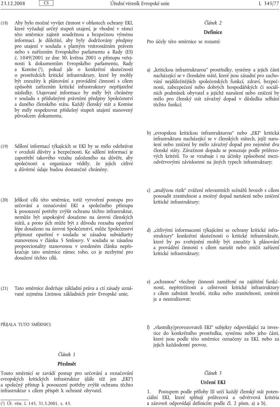 bezpečnou výměnu informací. Je důležité, aby byly dodržovány předpisy pro utajení v souladu s platným vnitrostátním právem nebo s nařízením Evropského parlamentu a Rady (ES) č. 1049/2001 ze dne 30.