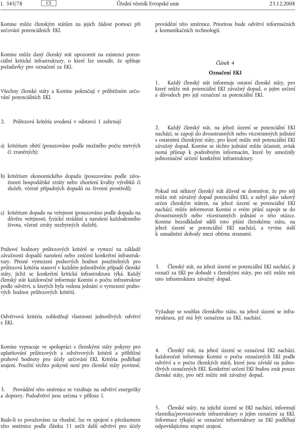 Komise může daný členský stát upozornit na existenci potenciální kritické infrastruktury, o které lze usoudit, že splňuje požadavky pro označení za EKI.
