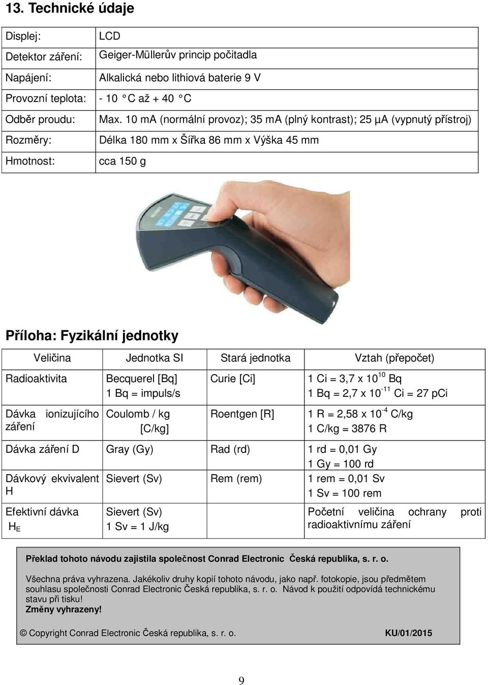 jednotka Vztah (přepočet) Radioaktivita Dávka ionizujícího záření Becquerel [Bq] 1 Bq = impuls/s Coulomb / kg [C/kg] Curie [Ci] Roentgen [R] 1 Ci = 3,7 x 10 10 Bq 1 Bq = 2,7 x 10-11 Ci = 27 pci 1 R =