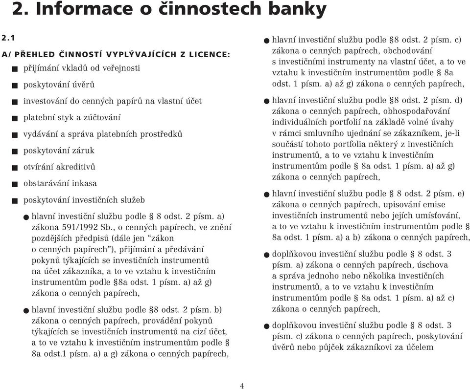 prostředků poskytování záruk otvírání akreditivů obstarávání inkasa poskytování investičních služeb hlavní investiční službu podle 8 odst. 2 písm. a) zákona 591/1992 Sb.