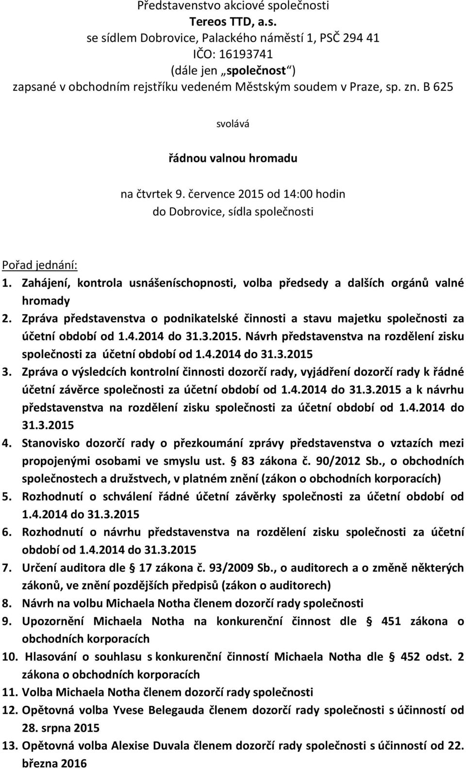Zahájení, kontrola usnášeníschopnosti, volba předsedy a dalších orgánů valné hromady 2. Zpráva představenstva o podnikatelské činnosti a stavu majetku společnosti za účetní období od 1.4.2014 do 31