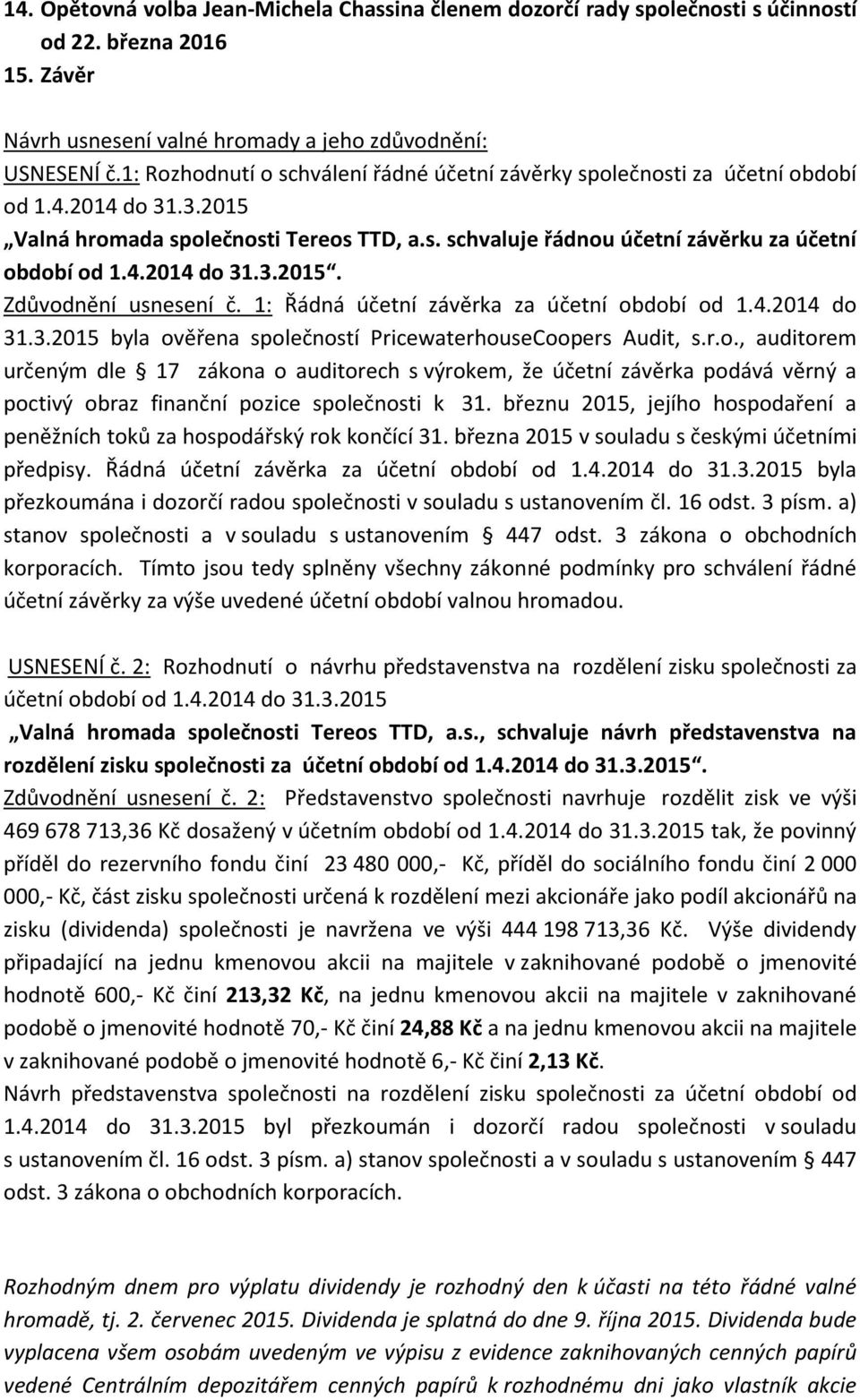 1: Řádná účetní závěrka za účetní období od 1.4.2014 do 31.3.2015 byla ověřena společností PricewaterhouseCoopers Audit, s.r.o., auditorem určeným dle 17 zákona o auditorech s výrokem, že účetní závěrka podává věrný a poctivý obraz finanční pozice společnosti k 31.