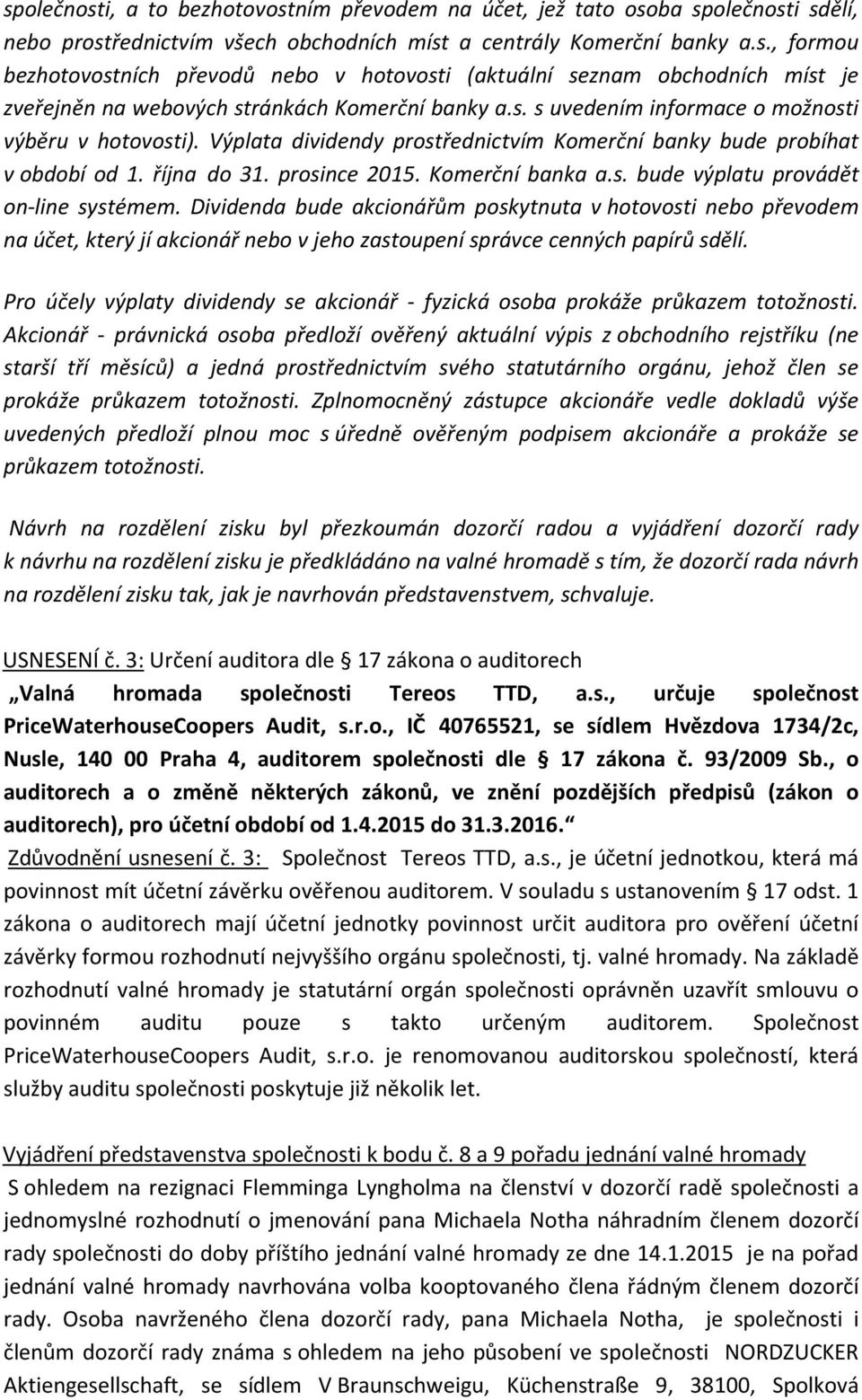 Dividenda bude akcionářům poskytnuta v hotovosti nebo převodem na účet, který jí akcionář nebo v jeho zastoupení správce cenných papírů sdělí.