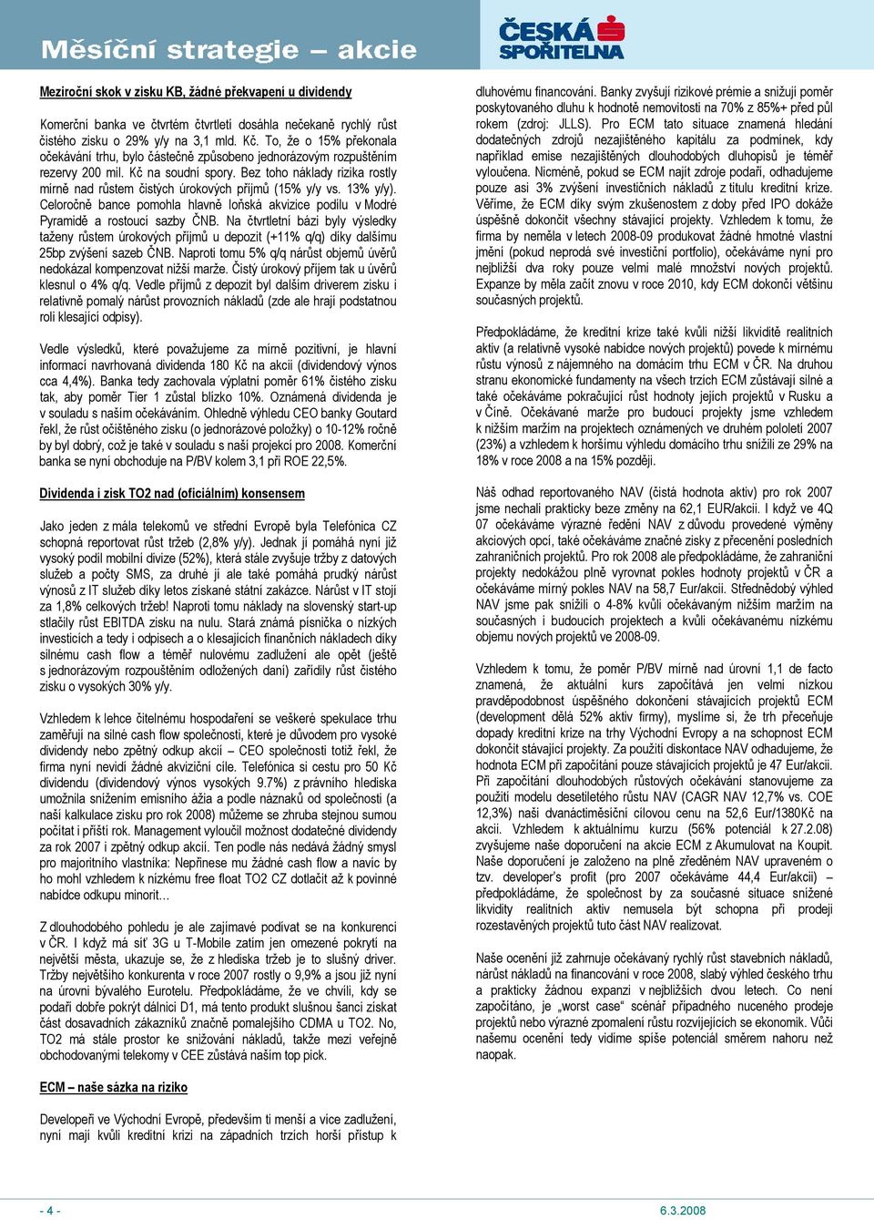 Bez toho náklady rizika rostly mírně nad růstem čistých úrokových příjmů (15% y/y vs. 13% y/y). Celoročně bance pomohla hlavně loňská akvizice podílu v Modré Pyramidě a rostoucí sazby ČNB.