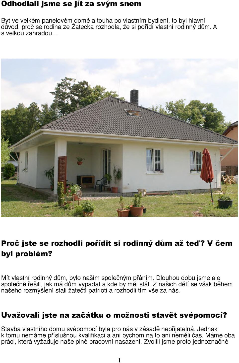 Dlouhou dobu jsme ale společně řešili, jak má dům vypadat a kde by měl stát. Z našich dětí se však během našeho rozmýšlení stali žatečtí patrioti a rozhodli tím vše za nás.