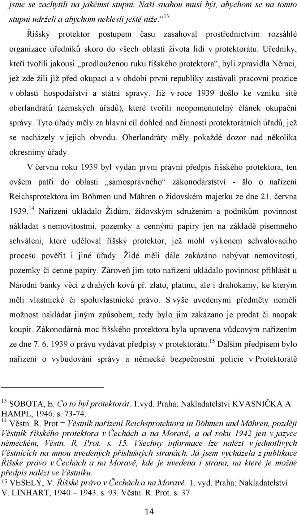 Úředníky, kteří tvořili jakousi prodlouţenou ruku říšského protektora, byli zpravidla Němci, jeţ zde ţili jiţ před okupací a v období první republiky zastávali pracovní prozice v oblasti hospodářství