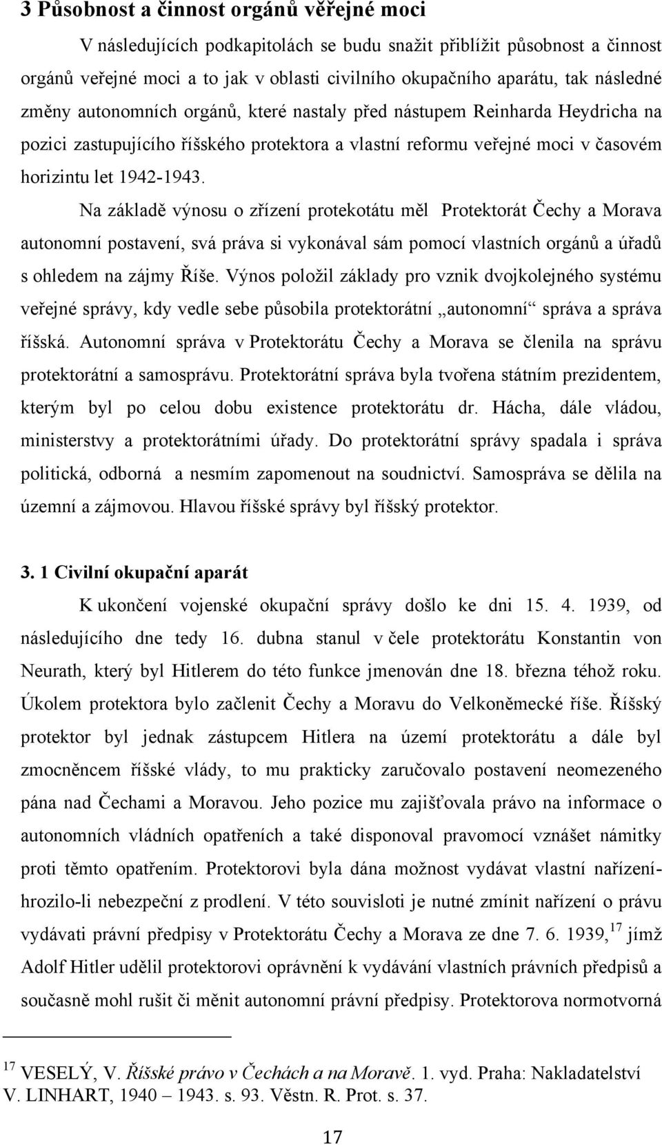 Na základě výnosu o zřízení protekotátu měl Protektorát Čechy a Morava autonomní postavení, svá práva si vykonával sám pomocí vlastních orgánů a úřadů s ohledem na zájmy Říše.