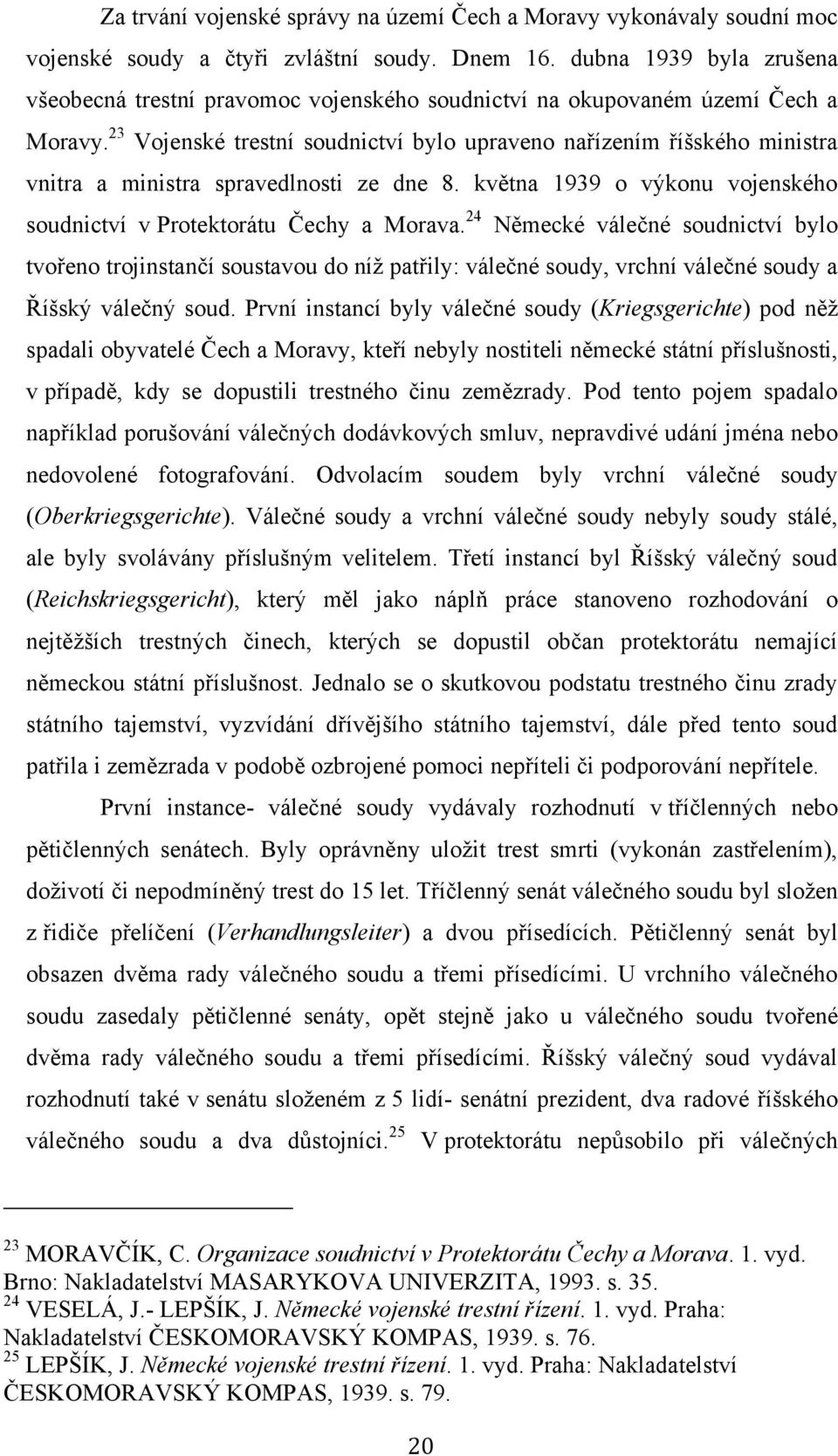 23 Vojenské trestní soudnictví bylo upraveno nařízením říšského ministra vnitra a ministra spravedlnosti ze dne 8. května 1939 o výkonu vojenského soudnictví v Protektorátu Čechy a Morava.