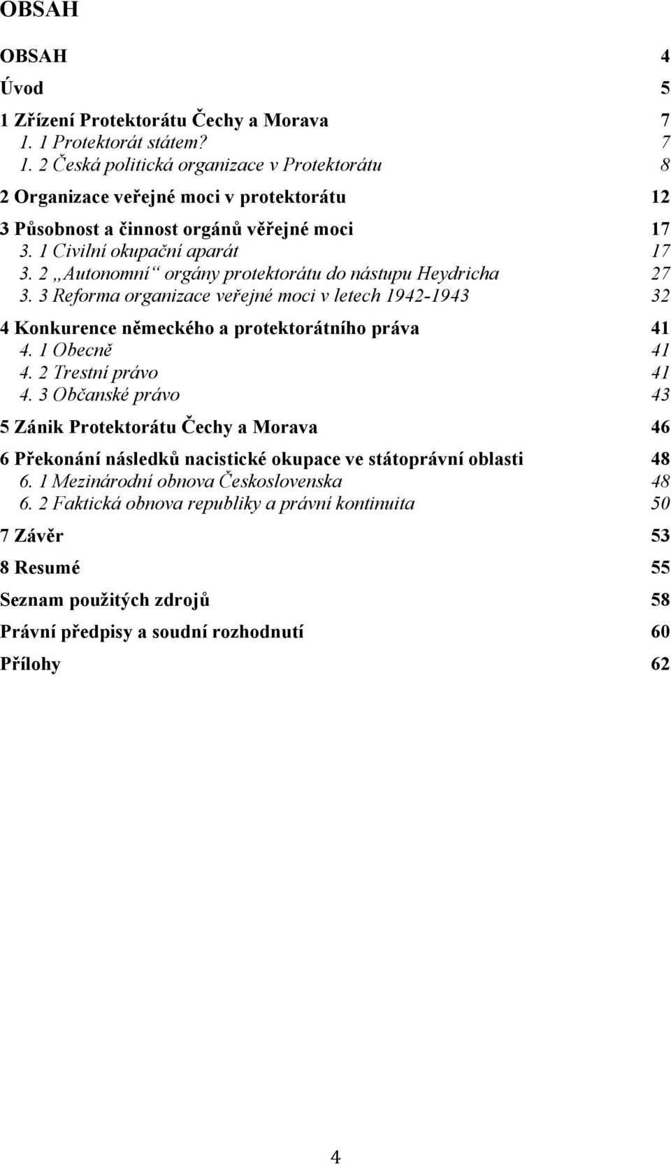 2 Autonomní orgány protektorátu do nástupu Heydricha 27 3. 3 Reforma organizace veřejné moci v letech 1942-1943 32 4 Konkurence německého a protektorátního práva 41 4. 1 Obecně 41 4.