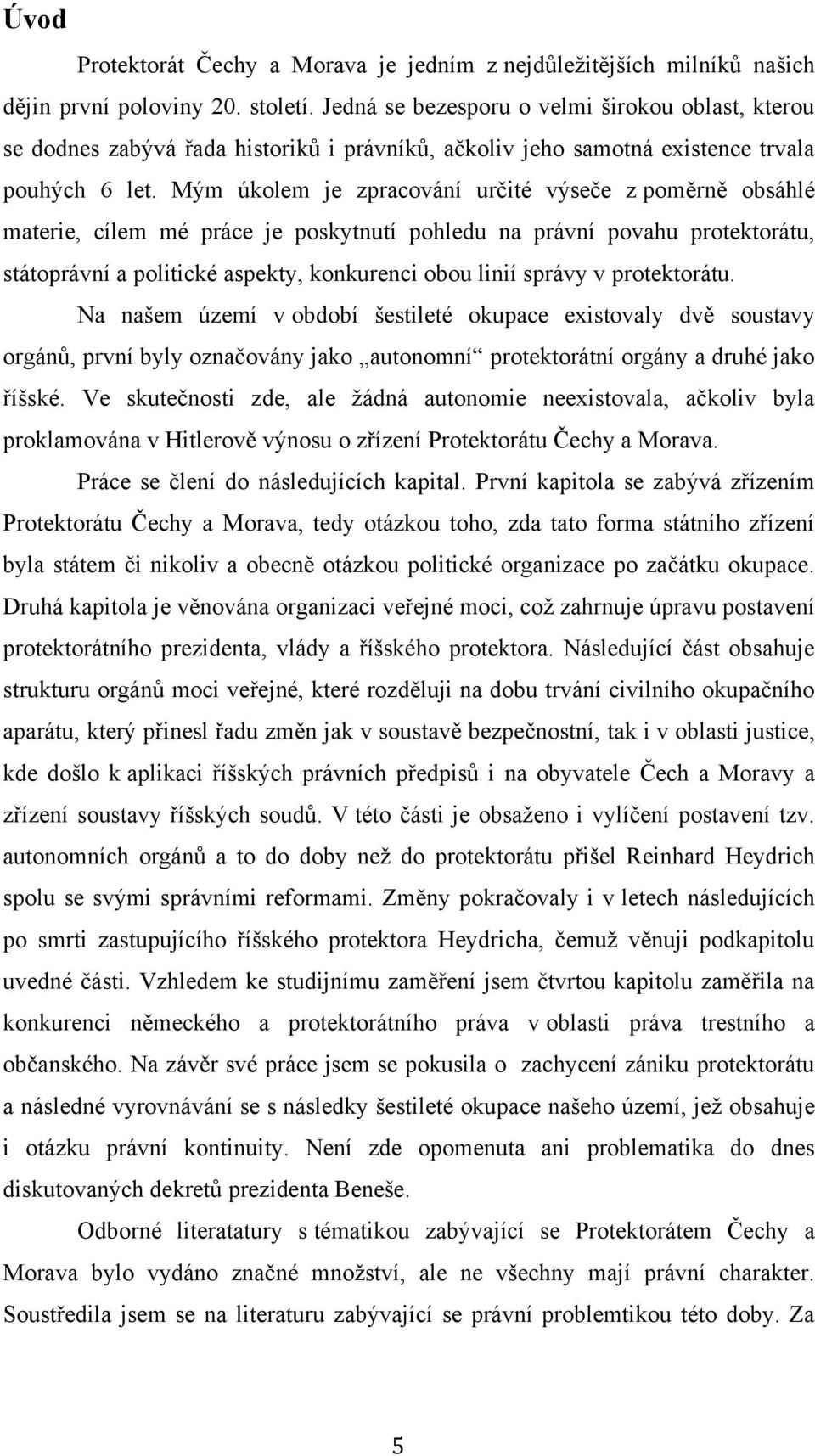 Mým úkolem je zpracování určité výseče z poměrně obsáhlé materie, cílem mé práce je poskytnutí pohledu na právní povahu protektorátu, státoprávní a politické aspekty, konkurenci obou linií správy v