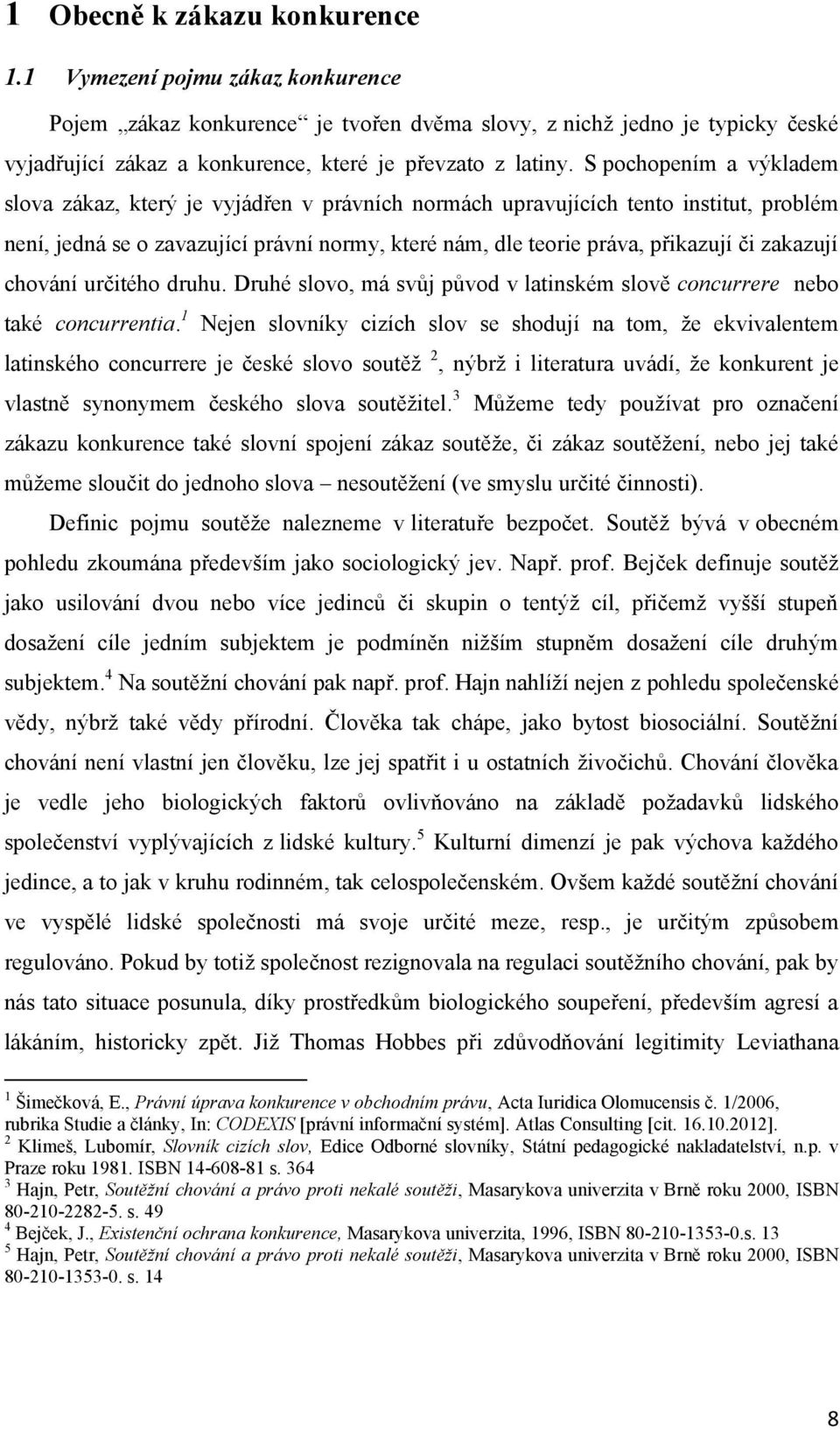 S pochopením a výkladem slova zákaz, který je vyjádřen v právních normách upravujících tento institut, problém není, jedná se o zavazující právní normy, které nám, dle teorie práva, přikazují či