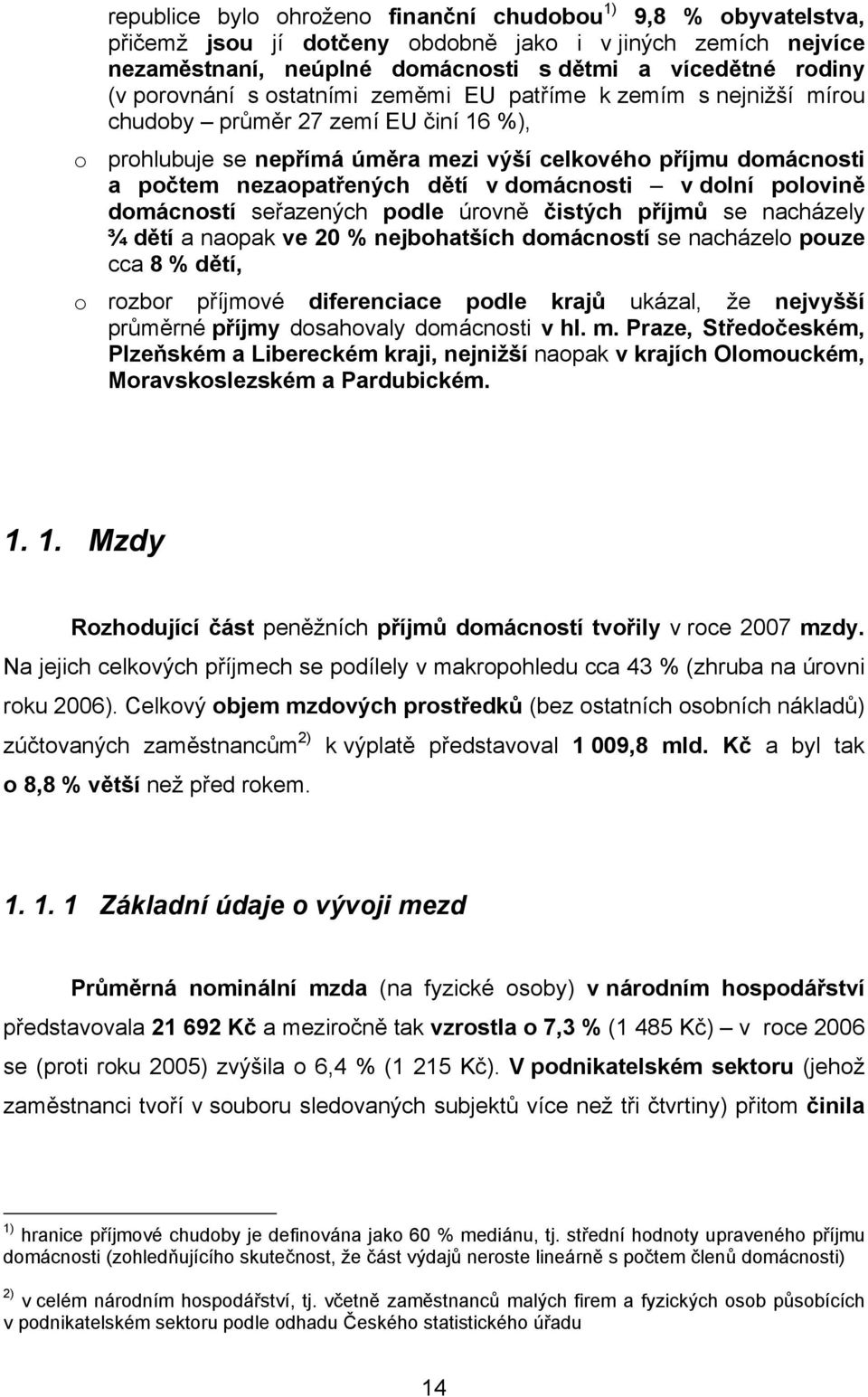 v domácnosti v dolní polovině domácností seřazených podle úrovně čistých příjmů se nacházely ¾ dětí a naopak ve 20 % nejbohatších domácností se nacházelo pouze cca 8 % dětí, o rozbor příjmové