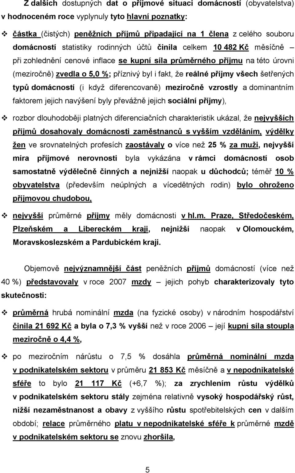 reálné příjmy všech šetřených typů domácností (i když diferencovaně) meziročně vzrostly a dominantním faktorem jejich navýšení byly převážně jejich sociální příjmy), rozbor dlouhodoběji platných