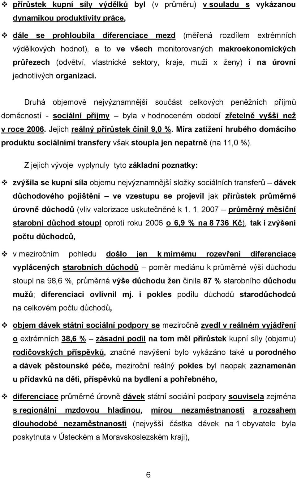 Druhá objemově nejvýznamnější součást celkových peněžních příjmů domácností - sociální příjmy byla v hodnoceném období zřetelně vyšší než v roce 2006. Jejich reálný přírůstek činil 9,0 %.