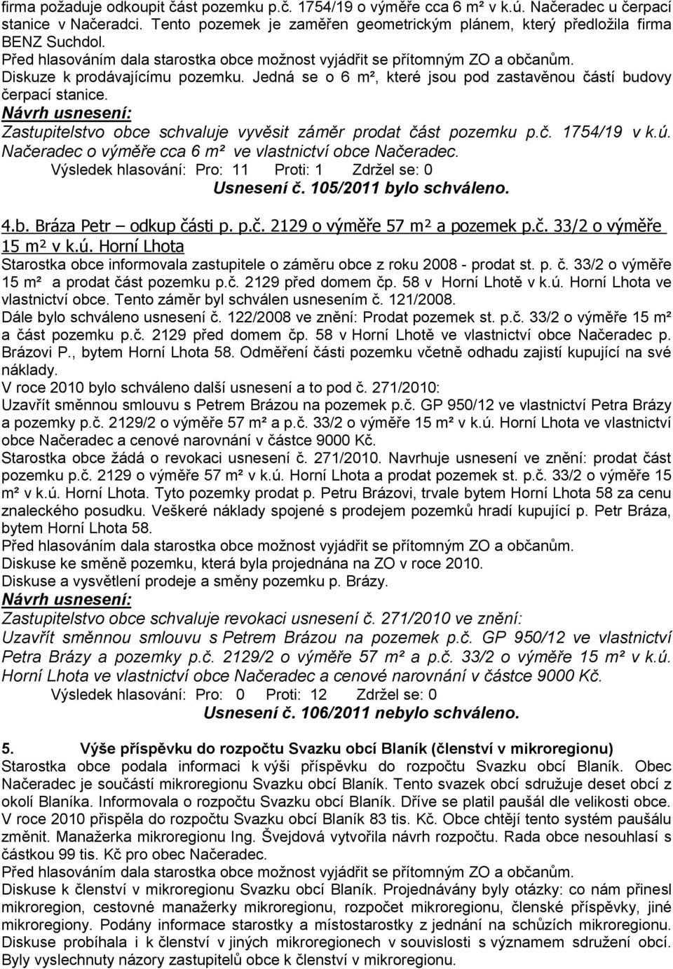 Načeradec o výměře cca 6 m² ve vlastnictví obce Načeradec. Výsledek hlasování: Pro: 11 Proti: 1 Zdrţel se: 0 Usnesení č. 105/2011 bylo schváleno. 4.b. Bráza Petr odkup části p. p.č. 2129 o výměře 57 m² a pozemek p.