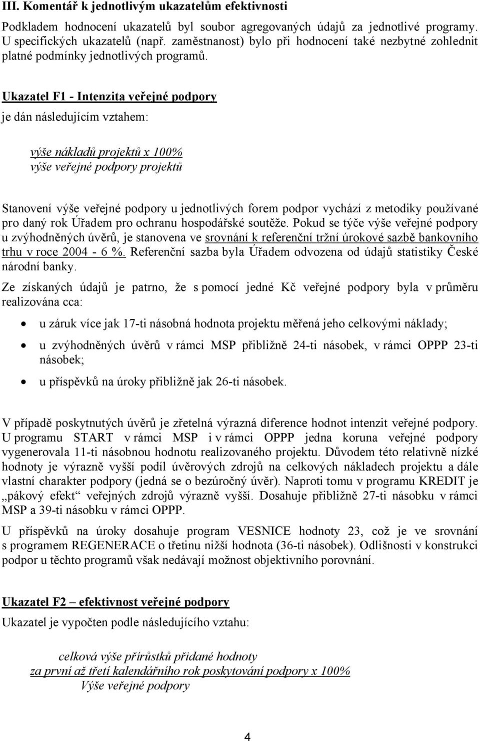 Ukazatel F1 - Intenzita veřejné podpory je dán následujícím vztahem: výše nákladů projektů x 100% výše veřejné podpory projektů Stanovení výše veřejné podpory u jednotlivých forem podpor vychází z