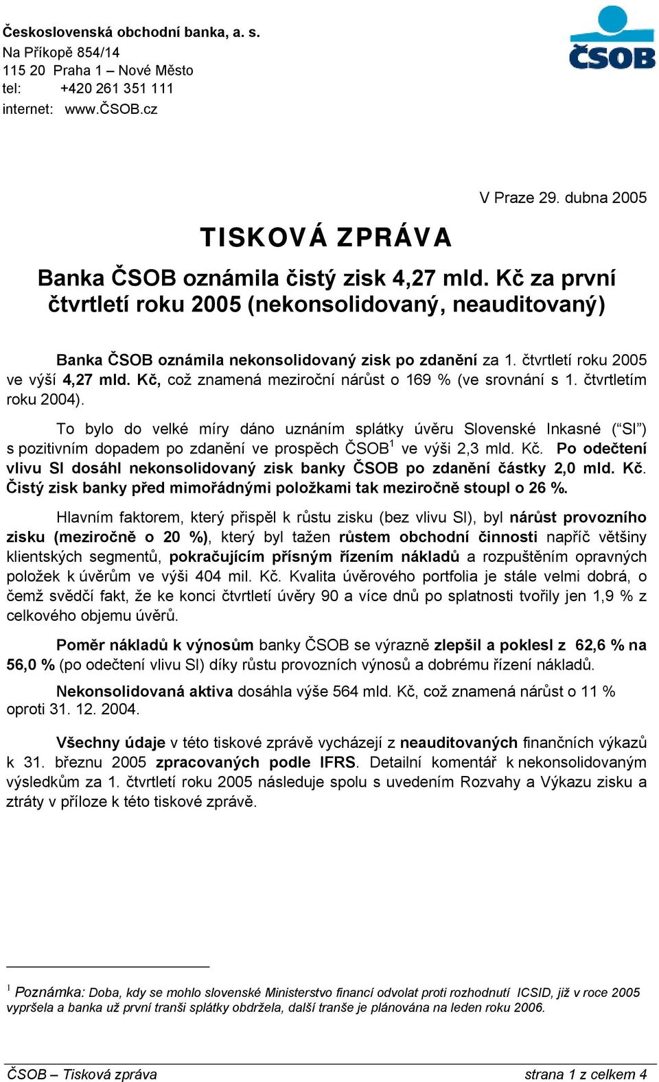 To bylo do velké míry dáno uznáním splátky úvěru Slovenské Inkasné ( SI ) s pozitivním dopadem po zdanění ve prospěch ČSOB 1 ve výši 2,3 mld. Kč.