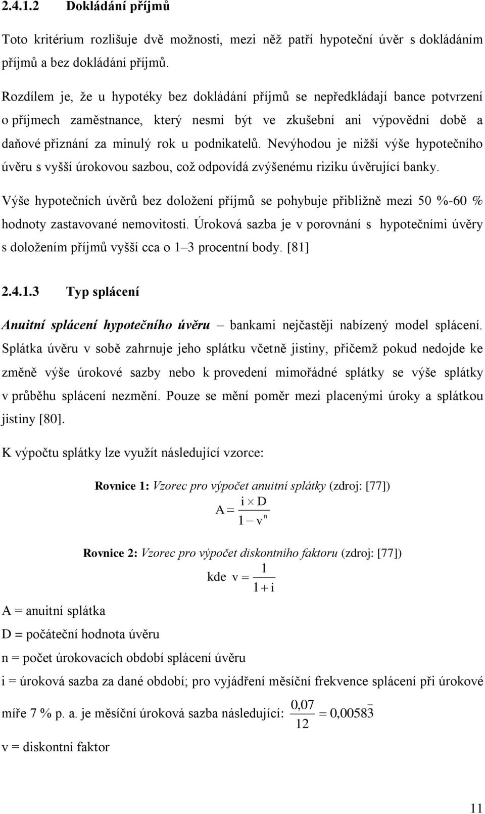 Nevýhodou je nižší výše hypotečního úvěru s vyšší úrokovou sazbou, což odpovídá zvýšenému riziku úvěrující banky.