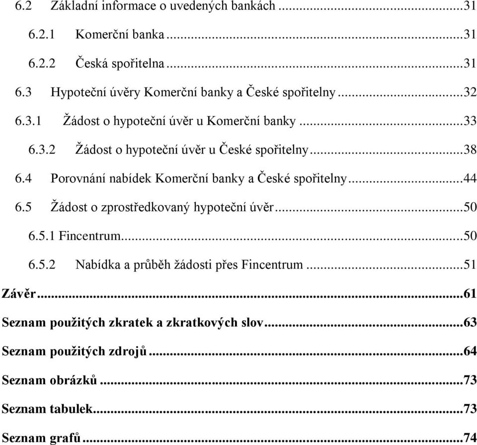 4 Porovnání nabídek Komerční banky a České spořitelny... 44 6.5 Žádost o zprostředkovaný hypoteční úvěr... 50 6.5.1 Fincentrum... 50 6.5.2 Nabídka a průběh žádosti přes Fincentrum.