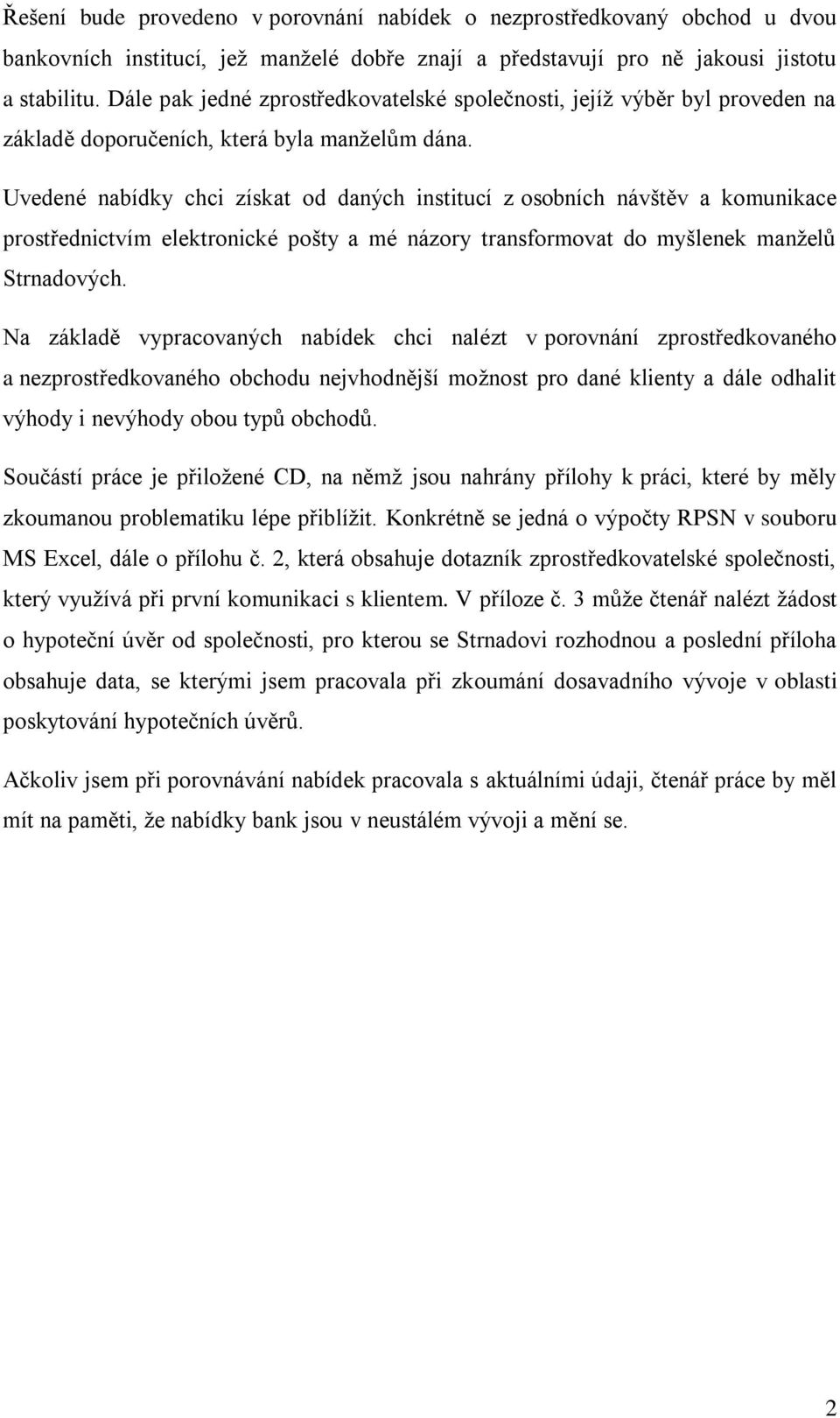 Uvedené nabídky chci získat od daných institucí z osobních návštěv a komunikace prostřednictvím elektronické pošty a mé názory transformovat do myšlenek manželů Strnadových.