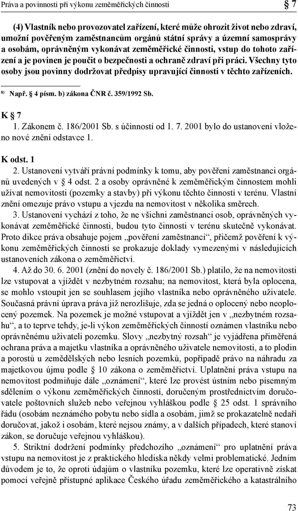Všechny tyto osoby jsou povinny dodržovat předpisy upravující činnosti v těchto zařízeních. 8) Např. 4 písm. b) zákona ČNR č. 359/1992 Sb. K 7 1. Zákonem č. 186/2001 Sb. s účinností od 1. 7. 2001 bylo do ustanovení vloženo nové znění odstavce 1.