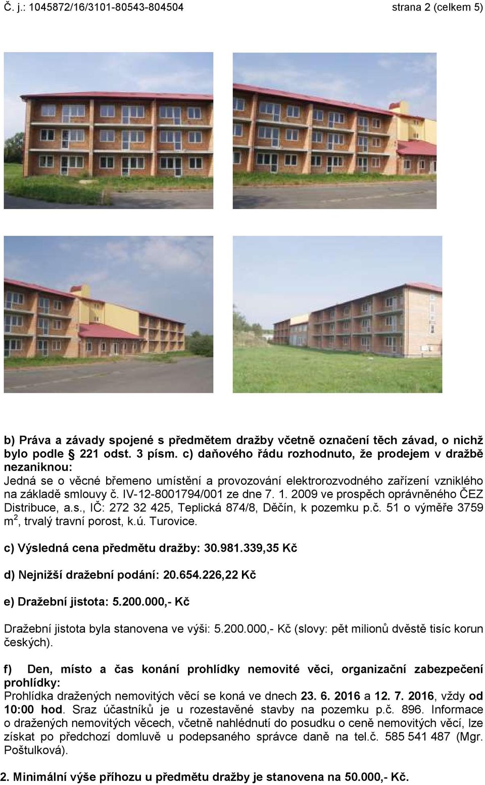 2009 ve prospěch oprávněného ČEZ Distribuce, a.s., IČ: 272 32 425, Teplická 874/8, Děčín, k pozemku p.č. 51 o výměře 3759 m 2, trvalý travní porost, k.ú. Turovice.