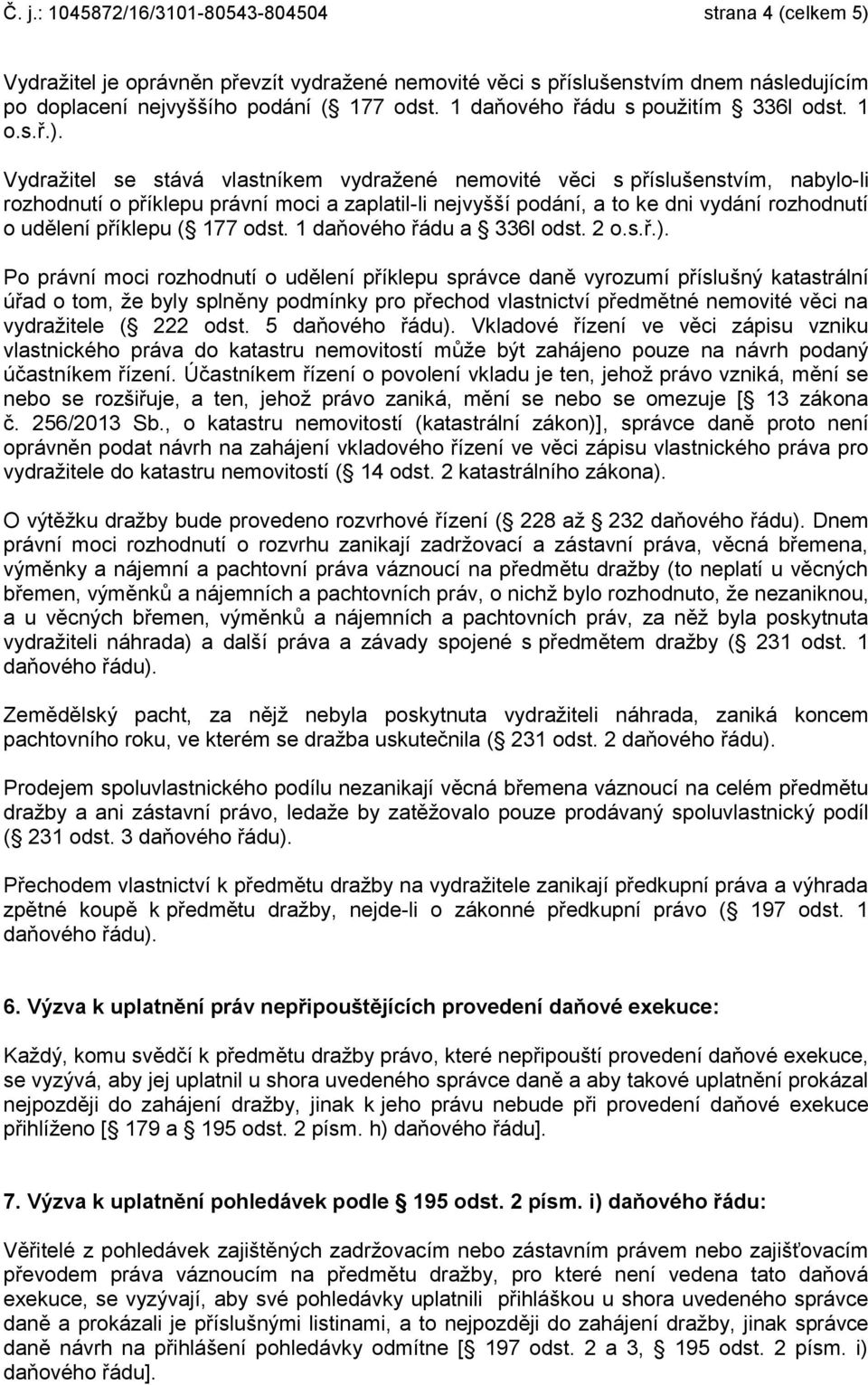 Vydražitel se stává vlastníkem vydražené nemovité věci s příslušenstvím, nabylo-li rozhodnutí o příklepu právní moci a zaplatil-li nejvyšší podání, a to ke dni vydání rozhodnutí o udělení příklepu (