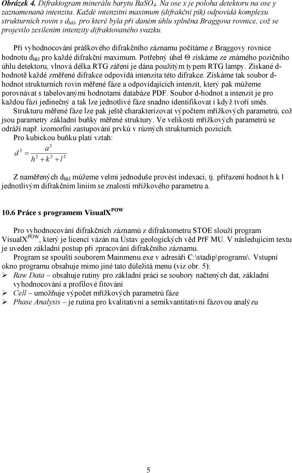 svazku. Při vyhodnocování práškového difrakčního záznamu počítáme z Braggovy rovnice hodnotu d hkl pro každé difrakční maximum.