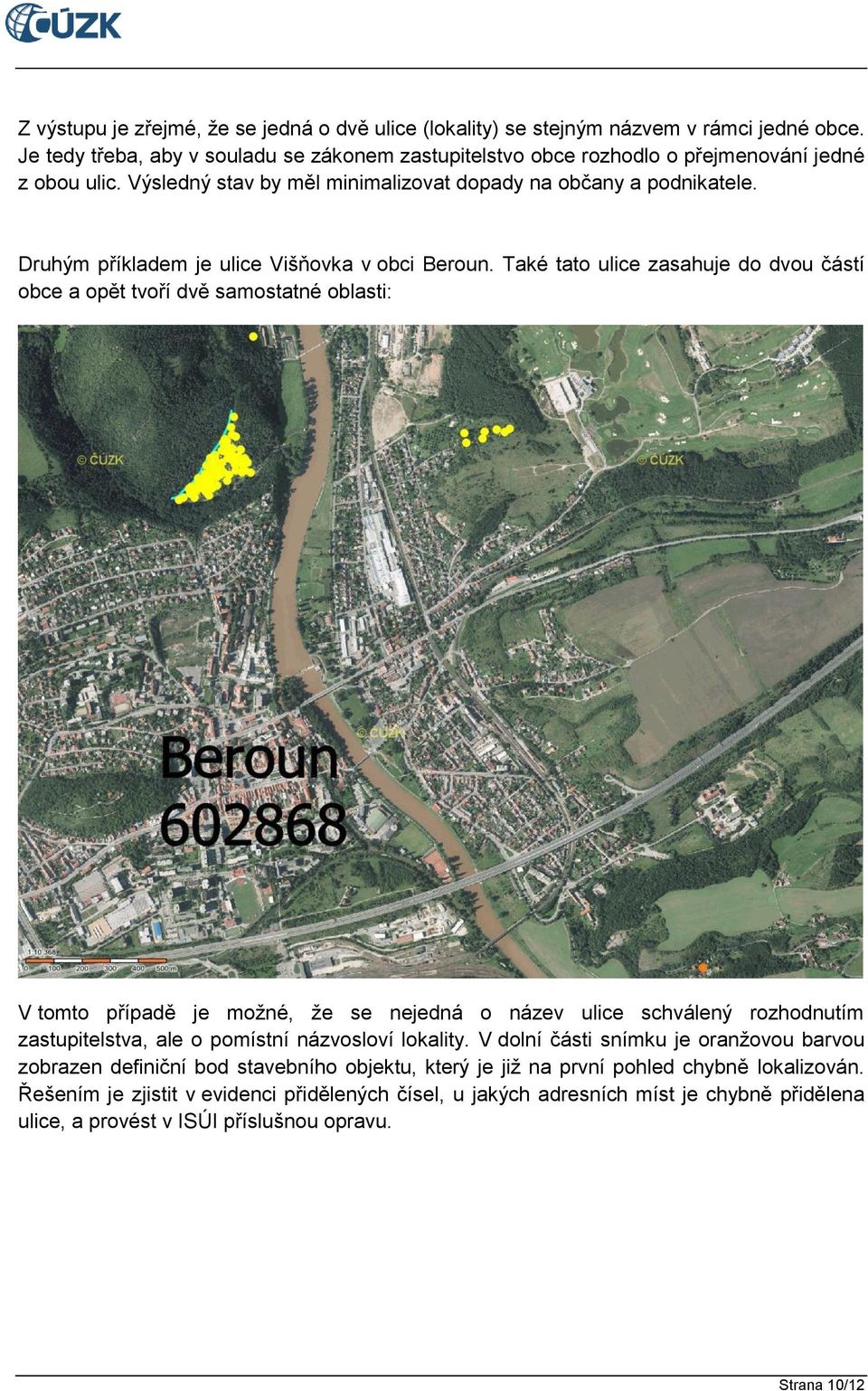 Také tato ulice zasahuje do dvou částí obce a opět tvoří dvě samostatné oblasti: V tomto případě je možné, že se nejedná o název ulice schválený rozhodnutím zastupitelstva, ale o pomístní názvosloví