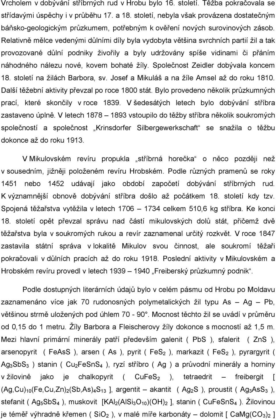 Relativně mělce vedenými důlními díly byla vydobyta většina svrchních partií žil a tak provozované důlní podniky živořily a byly udržovány spíše vidinami či přáním náhodného nálezu nové, kovem bohaté