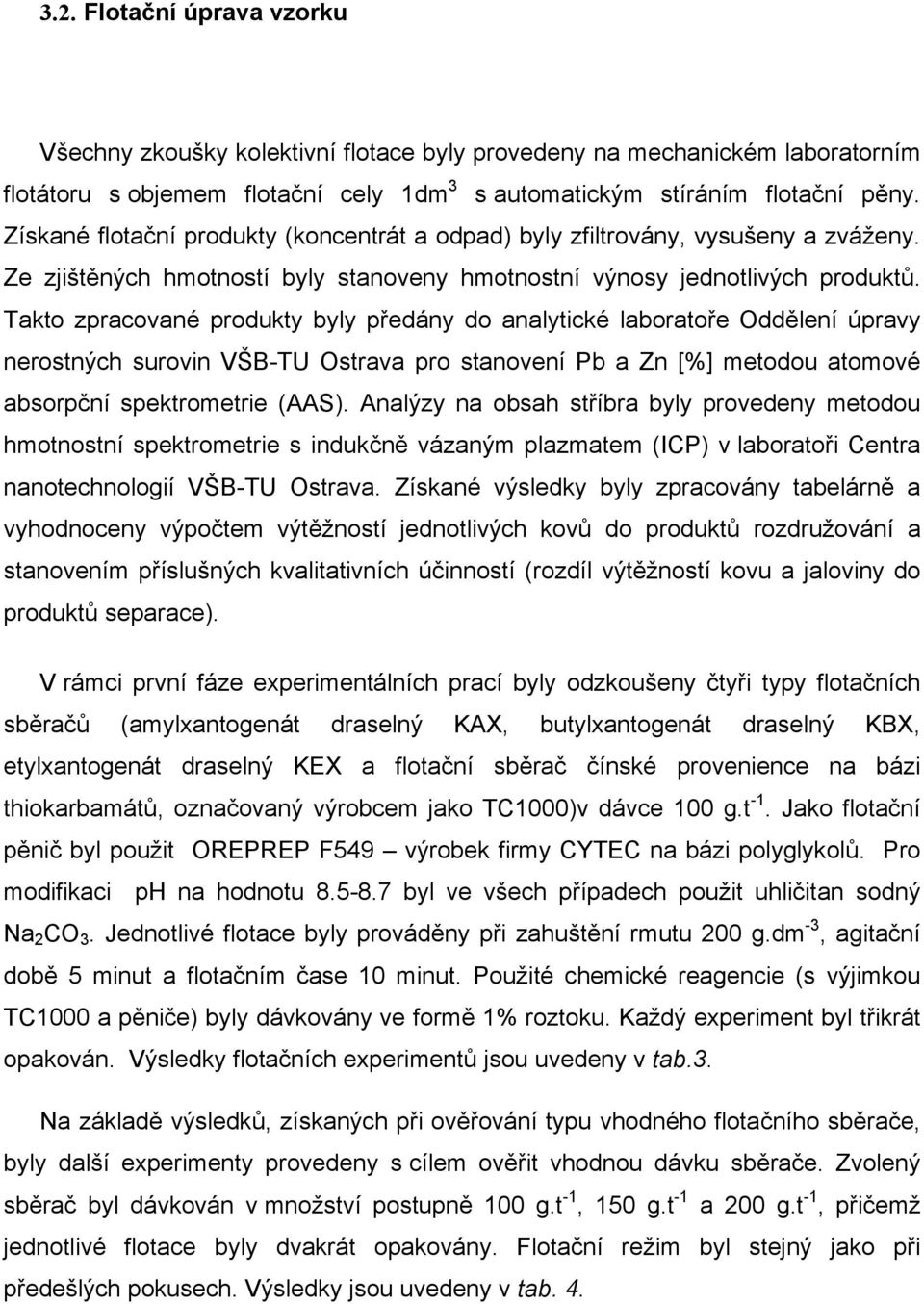 Takto zpracované produkty byly předány do analytické laboratoře Oddělení úpravy nerostných surovin VŠB-TU Ostrava pro stanovení Pb a Zn [%] metodou atomové absorpční spektrometrie (AAS).
