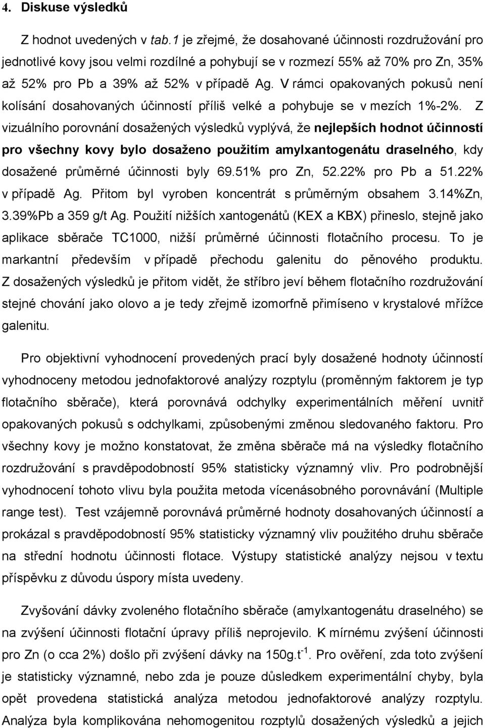 V rámci opakovaných pokusů není kolísání dosahovaných účinností příliš velké a pohybuje se v mezích 1%-2%.
